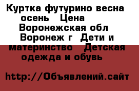 Куртка футурино весна -осень › Цена ­ 500 - Воронежская обл., Воронеж г. Дети и материнство » Детская одежда и обувь   